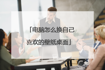 电脑怎么换自己喜欢的壁纸桌面
