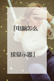 电脑怎么接显示器