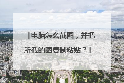 电脑怎么截图，并把所截的图复制粘贴？