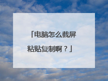 电脑怎么截屏粘贴复制啊?