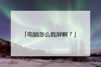 电脑怎么截屏啊?