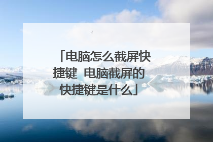 电脑怎么截屏快捷键 电脑截屏的快捷键是什么