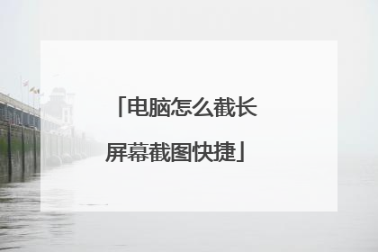 电脑怎么截长屏幕截图快捷
