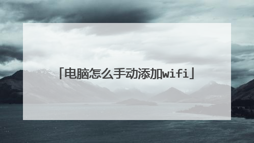 电脑怎么手动添加wifi