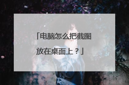 电脑怎么把截图放在桌面上?