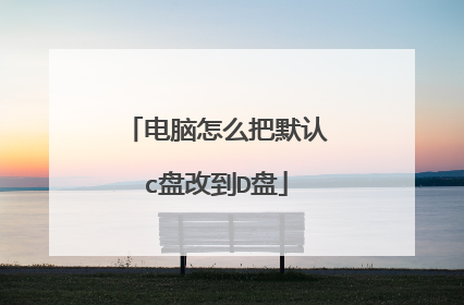 电脑怎么把默认c盘改到D盘