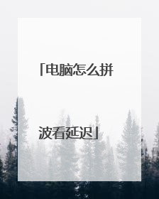 电脑怎么拼波看延迟