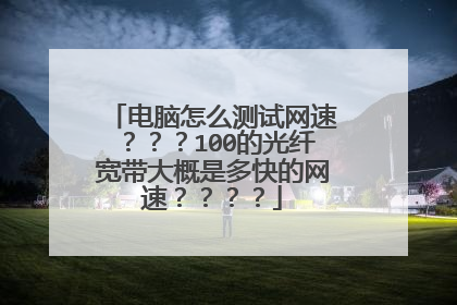 电脑怎么测试网速???100的光纤宽带大概是多快的网速????
