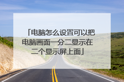 电脑怎么设置可以把电脑画面一分二显示在二个显示屏上面
