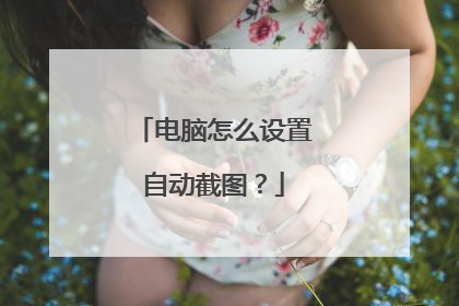 电脑怎么设置自动截图？