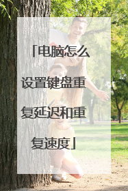 电脑怎么设置键盘重复延迟和重复速度