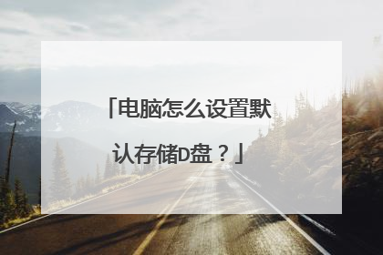电脑怎么设置默认存储D盘?