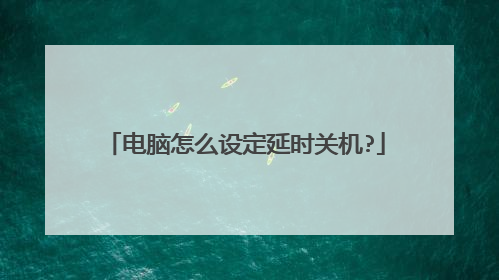 电脑怎么设定延时关机?
