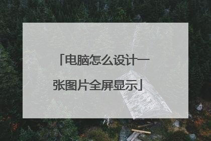 电脑怎么设计一张图片全屏显示