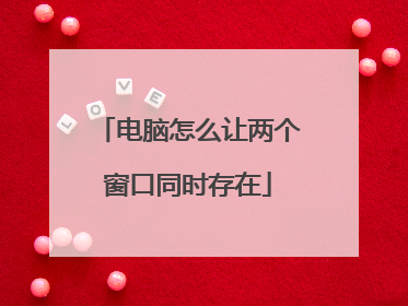 电脑怎么让两个窗口同时存在