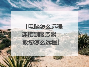 电脑怎么远程连接到服务器,教您怎么远程