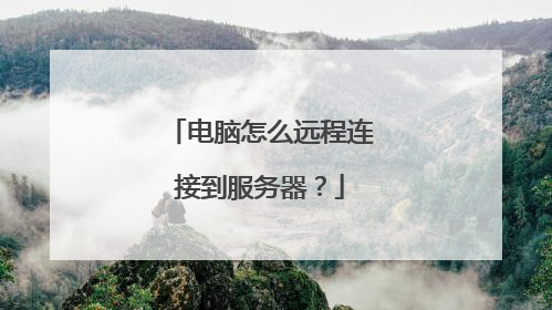 电脑怎么远程连接到服务器?