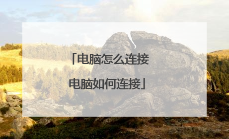 电脑怎么连接 电脑如何连接