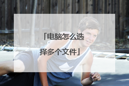 电脑怎么选择多个文件