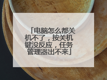 电脑怎么都关机不了,按关机键没反应,任务管理器出不来