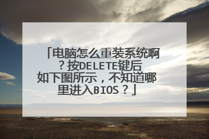 电脑怎么重装系统啊?按DELETE键后如下图所示,不知道哪里进入BIOS?