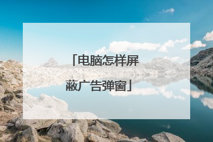电脑怎样屏蔽广告弹窗