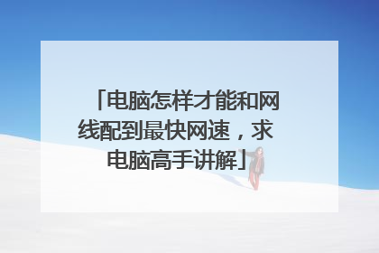 电脑怎样才能和网线配到最快网速，求电脑高手讲解