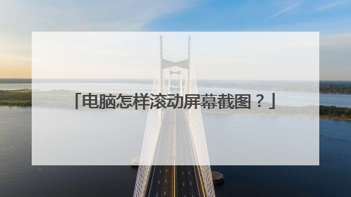 电脑怎样滚动屏幕截图？