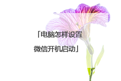 电脑怎样设置微信开机启动