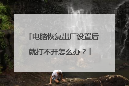 电脑恢复出厂设置后就打不开怎么办？