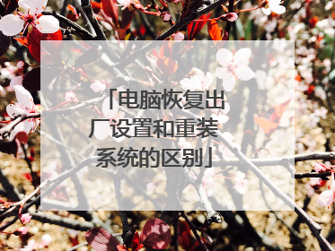 电脑恢复出厂设置和重装系统的区别