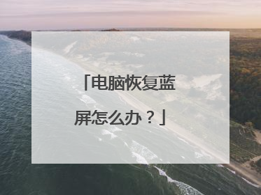 电脑恢复蓝屏怎么办?