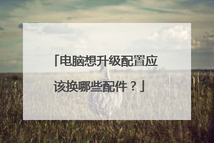 电脑想升级配置应该换哪些配件?