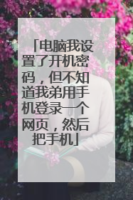 电脑我设置了开机密码,但不知道我弟用手机登录一个网页,然后把手机