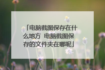 电脑截图保存在什么地方 电脑截图保存的文件夹在哪呢
