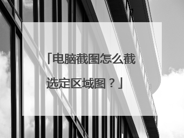 电脑截图怎么截选定区域图？