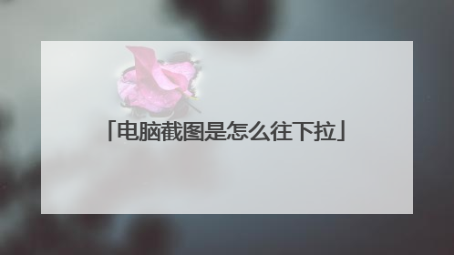 电脑截图是怎么往下拉