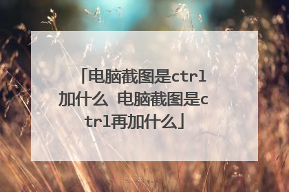 电脑截图是ctrl加什么 电脑截图是ctrl再加什么