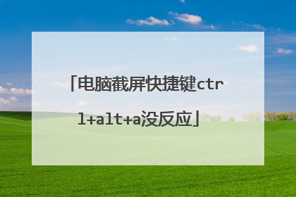 电脑截屏快捷键ctrl+alt+a没反应