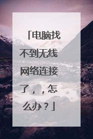 电脑找不到无线网络连接了,,怎么办?