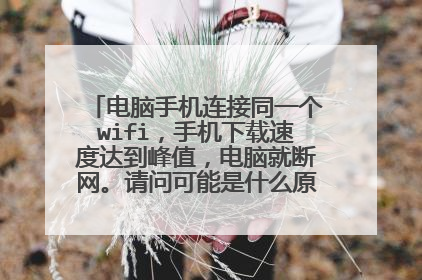 电脑手机连接同一个wifi，手机下载速度达到峰值，电脑就断网。请问可能是什么原因导致的？