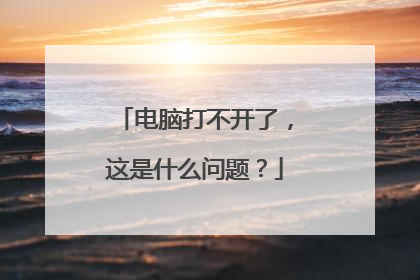 电脑打不开了,这是什么问题?