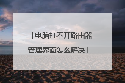 电脑打不开路由器管理界面怎么解决