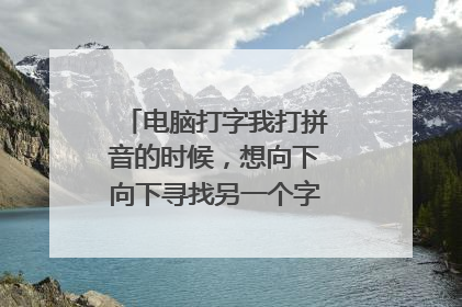 电脑打字我打拼音的时候，想向下向下寻找另一个字，按哪个按钮？
