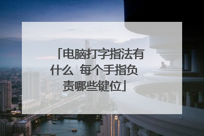 电脑打字指法有什么 每个手指负责哪些键位