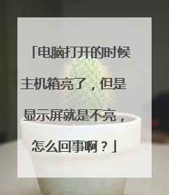 电脑打开的时候主机箱亮了,但是显示屏就是不亮,怎么回事啊?
