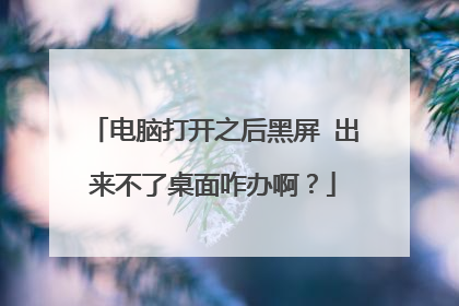 电脑打开之后黑屏 出来不了桌面咋办啊?