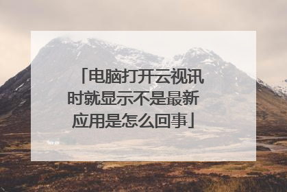 电脑打开云视讯时就显示不是最新应用是怎么回事