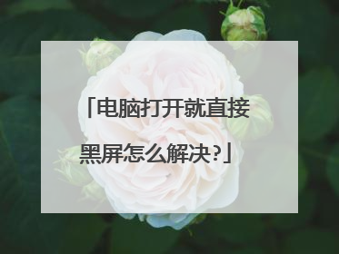 电脑打开就直接黑屏怎么解决?