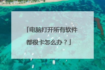 电脑打开所有软件都很卡怎么办?